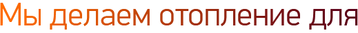 Мы делаем отопление для